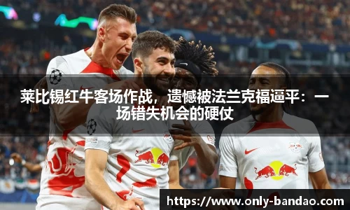 莱比锡红牛客场作战，遗憾被法兰克福逼平：一场错失机会的硬仗