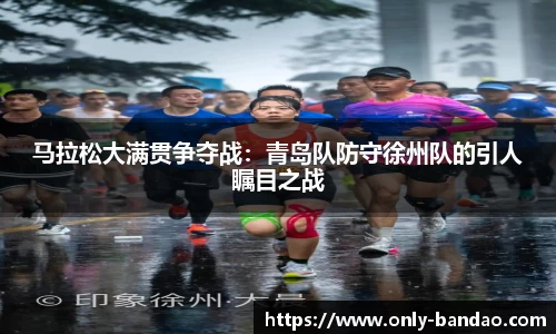 马拉松大满贯争夺战：青岛队防守徐州队的引人瞩目之战
