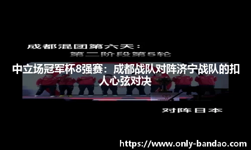 中立场冠军杯8强赛：成都战队对阵济宁战队的扣人心弦对决