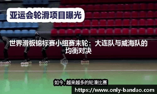 世界滑板锦标赛小组赛末轮：大连队与威海队的均衡对决